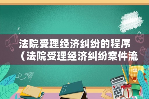 法院受理經濟糾紛的程序（法院受理經濟糾紛案件流程）