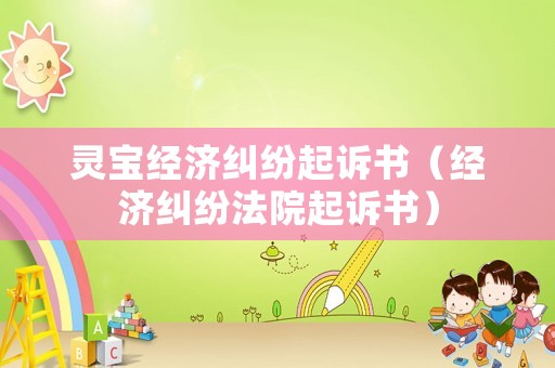 靈寶經(jīng)濟(jì)糾紛起訴書（經(jīng)濟(jì)糾紛法院起訴書）