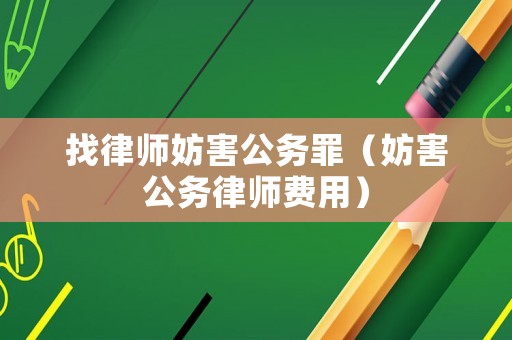 找律師妨害公務(wù)罪（妨害公務(wù)律師費(fèi)用）