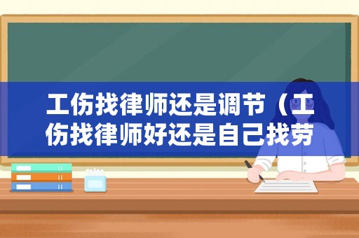 工傷找律師還是調(diào)節(jié)（工傷找律師好還是自己找勞動(dòng)局好）