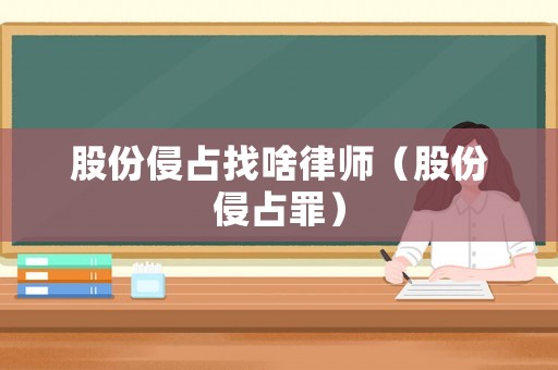 股份侵占找啥律師（股份侵占罪）