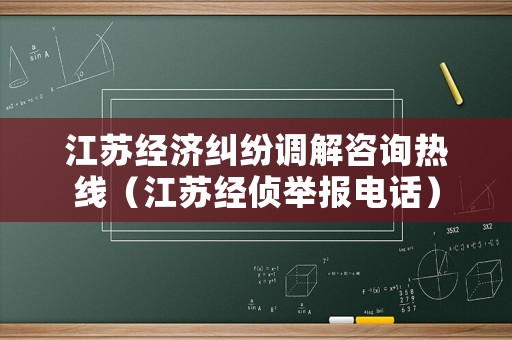 江蘇經(jīng)濟(jì)糾紛調(diào)解咨詢熱線（江蘇經(jīng)偵舉報(bào)電話）