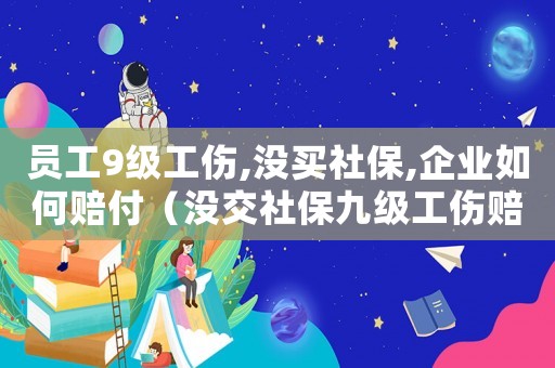 員工9級(jí)工傷,沒(méi)買社保,企業(yè)如何賠付（沒(méi)交社保九級(jí)工傷賠償）