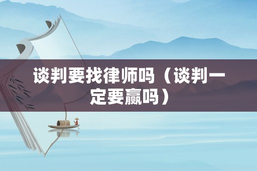 談判要找律師嗎（談判一定要贏嗎）