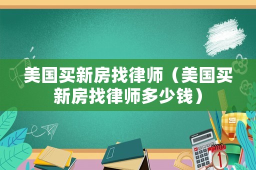 美國(guó)買新房找律師（美國(guó)買新房找律師多少錢）