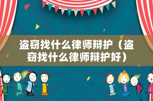 盜竊找什么律師辯護(hù)（盜竊找什么律師辯護(hù)好）