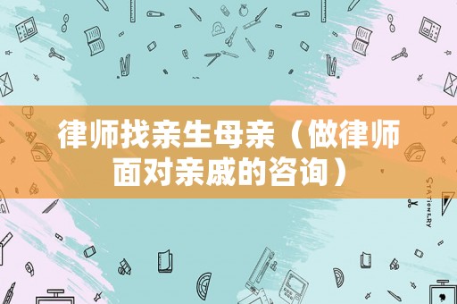 律師找親生母親（做律師面對(duì)親戚的咨詢）