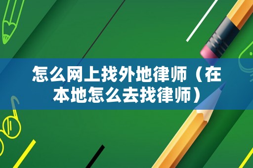 怎么網(wǎng)上找外地律師（在本地怎么去找律師）