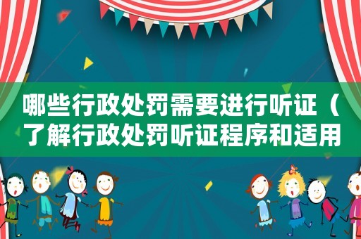 哪些行政處罰需要進(jìn)行聽證（了解行政處罰聽證程序和適用范圍）