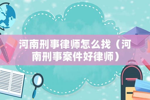 河南刑事律師怎么找（河南刑事案件好律師）