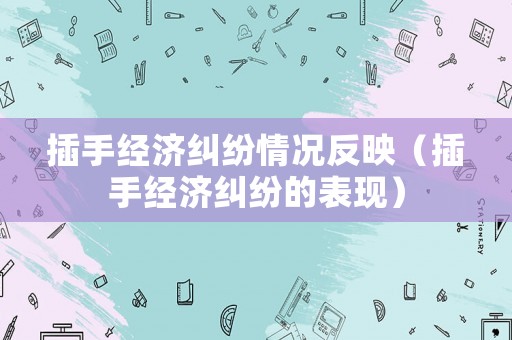 插手經(jīng)濟(jì)糾紛情況反映（插手經(jīng)濟(jì)糾紛的表現(xiàn)）