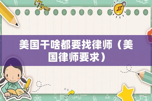 美國(guó)干啥都要找律師（美國(guó)律師要求）