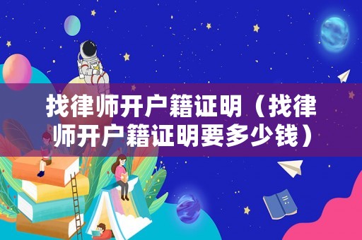 找律師開戶籍證明（找律師開戶籍證明要多少錢）