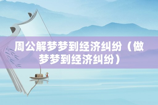 周公解夢(mèng)夢(mèng)到經(jīng)濟(jì)糾紛（做夢(mèng)夢(mèng)到經(jīng)濟(jì)糾紛）