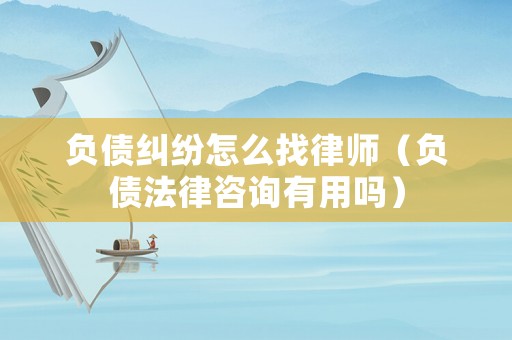 負(fù)債糾紛怎么找律師（負(fù)債法律咨詢有用嗎）