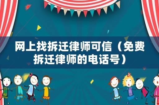網(wǎng)上找拆遷律師可信（免費(fèi)拆遷律師的電話號(hào)）