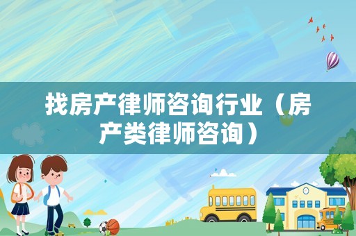 找房產(chǎn)律師咨詢行業(yè)（房產(chǎn)類律師咨詢）