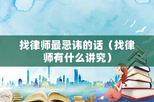 找律師最忌諱的話（找律師有什么講究）