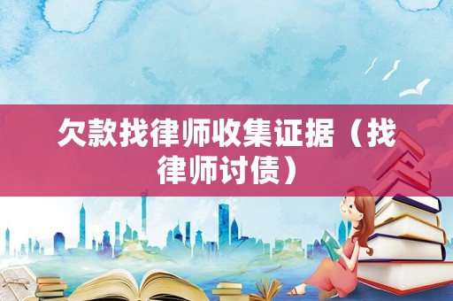 欠款找律師收集證據(jù)（找律師討債）