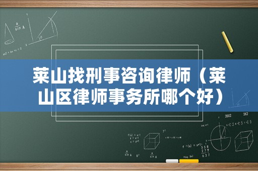 萊山找刑事咨詢律師（萊山區(qū)律師事務所哪個好）