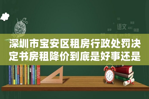 深圳市寶安區(qū)租房行政處罰決定書房租降價(jià)到底是好事還是壞事？
