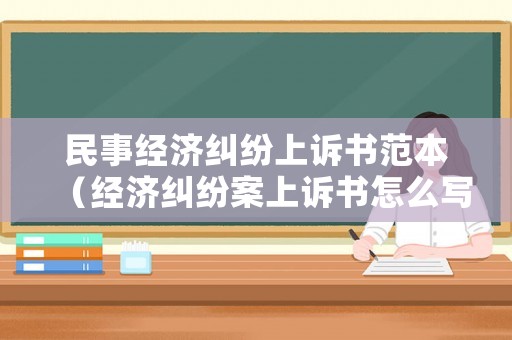 民事經(jīng)濟(jì)糾紛上訴書范本（經(jīng)濟(jì)糾紛案上訴書怎么寫）