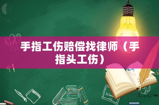 手指工傷賠償找律師（手指頭工傷）