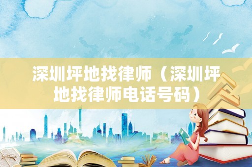 深圳坪地找律師（深圳坪地找律師電話號碼）