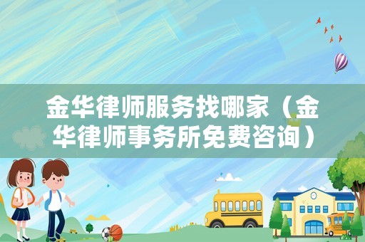 金華律師服務(wù)找哪家（金華律師事務(wù)所免費(fèi)咨詢）
