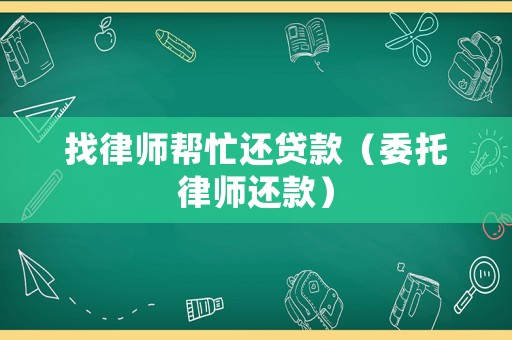 找律師幫忙還貸款（委托律師還款）