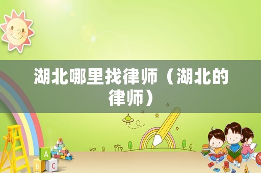 湖北哪里找律師（湖北的律師）