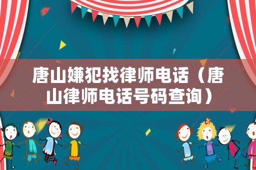 唐山嫌犯找律師電話（唐山律師電話號碼查詢）