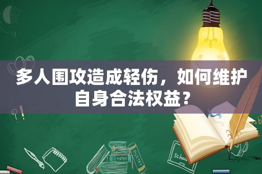 多人圍攻造成輕傷，如何維護(hù)自身合法權(quán)益？