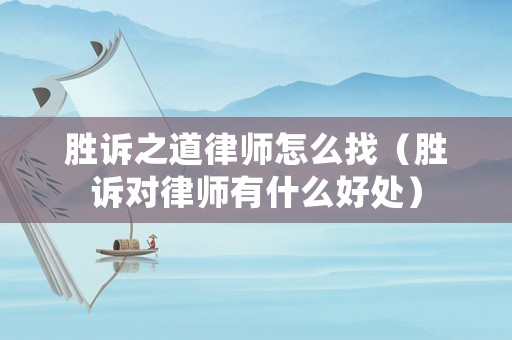勝訴之道律師怎么找（勝訴對律師有什么好處）
