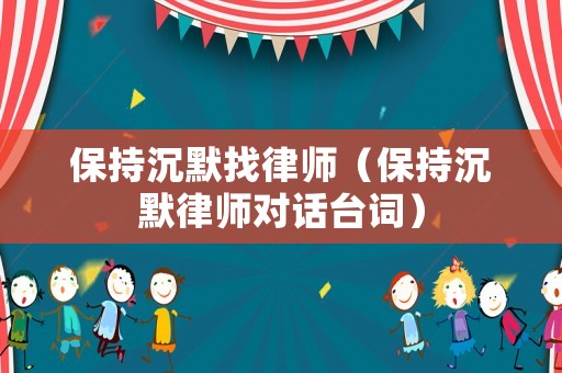 保持沉默找律師（保持沉默律師對話臺詞）