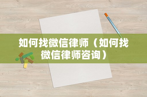 如何找微信律師（如何找微信律師咨詢）