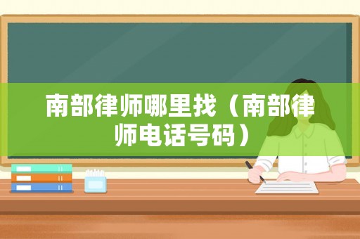 南部律師哪里找（南部律師電話號(hào)碼）