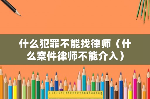 什么犯罪不能找律師（什么案件律師不能介入）