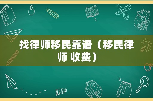 找律師移民靠譜（移民律師 收費）