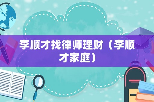 李順才找律師理財(cái)（李順才家庭）