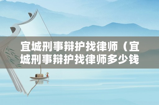 宜城刑事辯護(hù)找律師（宜城刑事辯護(hù)找律師多少錢）