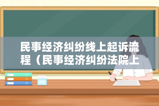 民事經(jīng)濟(jì)糾紛線上起訴流程（民事經(jīng)濟(jì)糾紛法院上訴流程）
