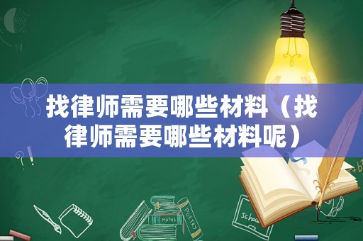找律師需要哪些材料（找律師需要哪些材料呢）