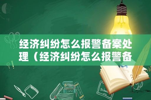 經(jīng)濟(jì)糾紛怎么報(bào)警備案處理（經(jīng)濟(jì)糾紛怎么報(bào)警備案處理的）