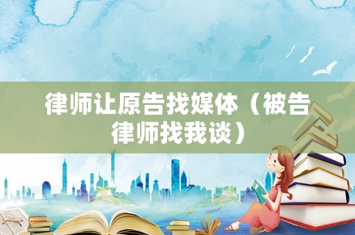 律師讓原告找媒體（被告律師找我談）