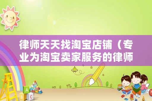 律師天天找淘寶店鋪（專業(yè)為淘寶賣家服務(wù)的律師）