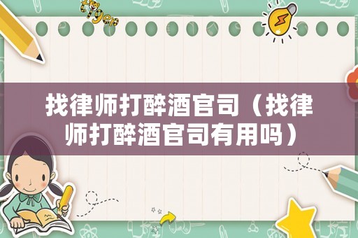找律師打醉酒官司（找律師打醉酒官司有用嗎）