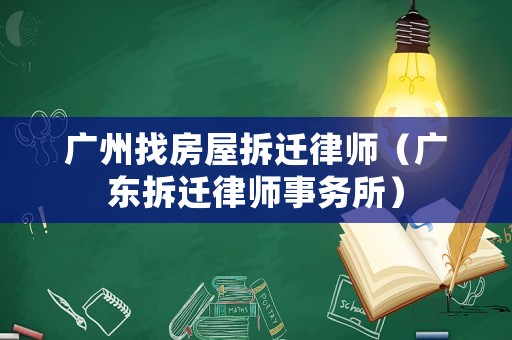 廣州找房屋拆遷律師（廣東拆遷律師事務(wù)所）