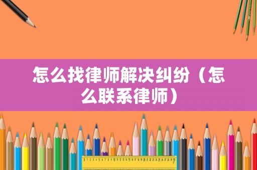 怎么找律師解決糾紛（怎么聯(lián)系律師）