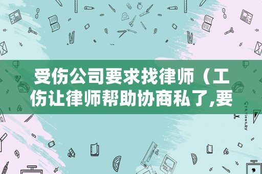 受傷公司要求找律師（工傷讓律師幫助協(xié)商私了,要到的錢還需要給律師提成嗎?）